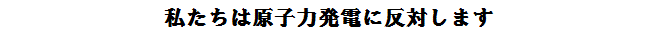 私たちは原子力発電に反対します