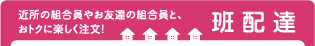 ご近所の組合員やお友達の組合員と、おトクに楽しく注文！班配達