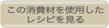 この消費材を使用したレシピを見る