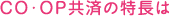 ＣＯ･ＯＰ共済の特長は