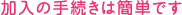 加入の手続きは簡単です