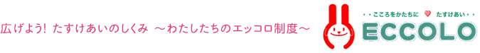 広げよう！ たすけあいのしくみ ～わたしたちのエッコロ制度～